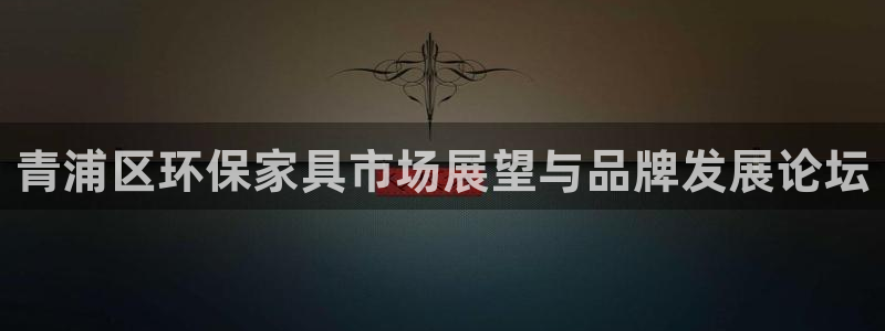 沐鸣2平台注册登录：青浦区环保家具市场展望与品牌发展论坛