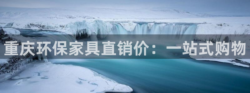 沐鸣2平台在线注册：重庆环保家具直销价：一站式购物