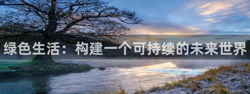 沐鸣2平台还在吗：绿色生活：构建一个可持续的未来世界