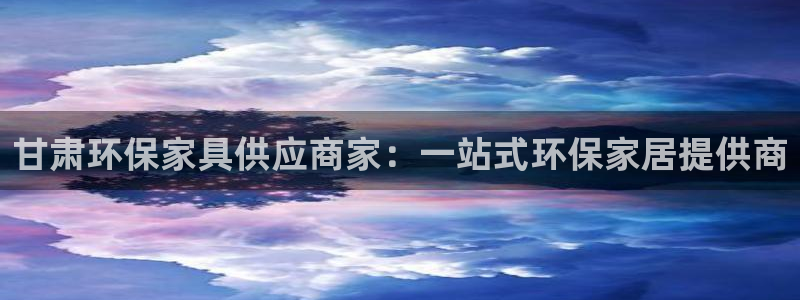 沐鸣2平台注册网址：甘肃环保家具供应商家：一站式环保家居提供