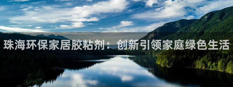 沐鸣2平台线路：珠海环保家居胶粘剂：创新引领家庭绿色生活
