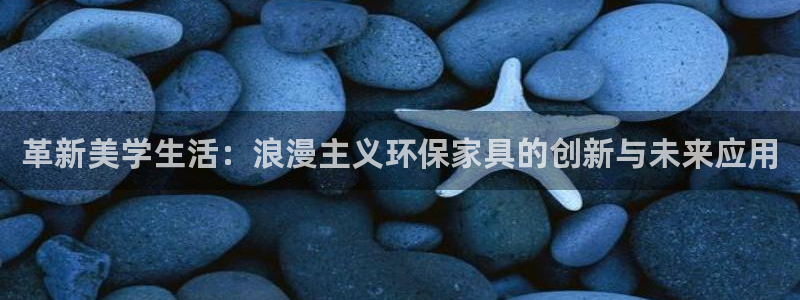 沐鸣2平台首页登录：革新美学生活：浪漫主义环保家具的创新与未