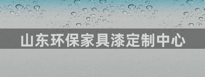 沐鸣2测速网址电脑版：山东环保家具漆定制中心