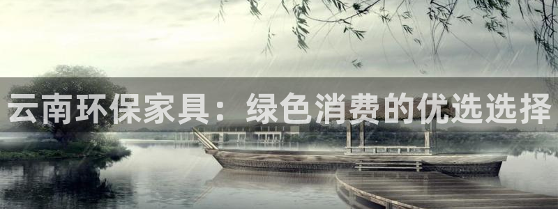 沐鸣2平台登录方式：云南环保家具：绿色消费的优选选择