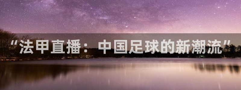 飞速nba直播吧：“法甲直播：中国足球的新潮流”