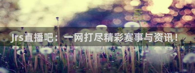 飞速nba直播在线直播：Jrs直播吧：一网打尽精彩赛事与资讯！