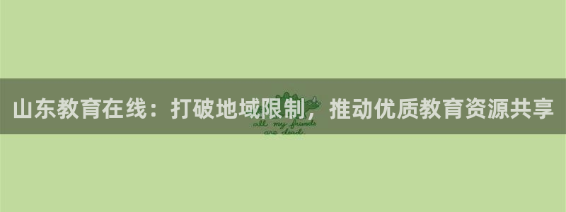 飞速直播nba免费观看：山东教育在线：打破地域限制，推动优质教育资源共享
