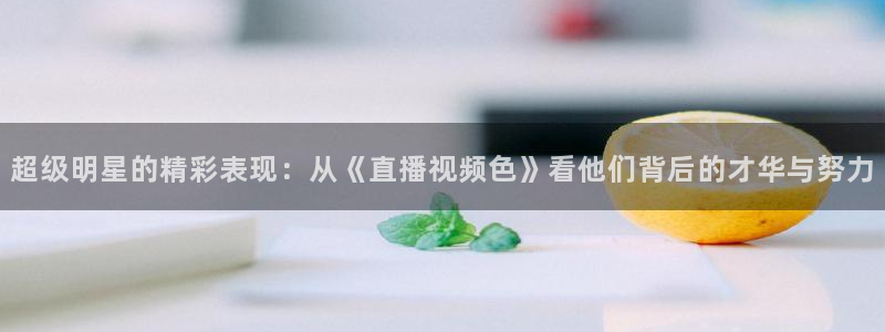 飞速直播吧jrs低调看直播nba：超级明星的精彩表现：从《直播视频色》看他们背后的才华与努力